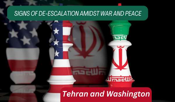 Tehran and Washington Signs of De-escalation Amidst War and Peace